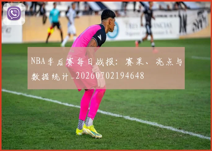NBA季后赛每日战报：赛果、亮点与数据统计_20260702194648