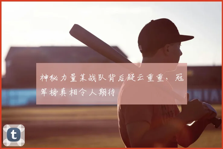 神秘力量某战队背后疑云重重，冠军榜真相令人期待