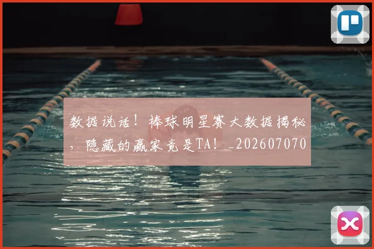 数据说话!棒球明星赛大数据揭秘,隐藏的赢家竟是TA!_20260707020459_20260731165914