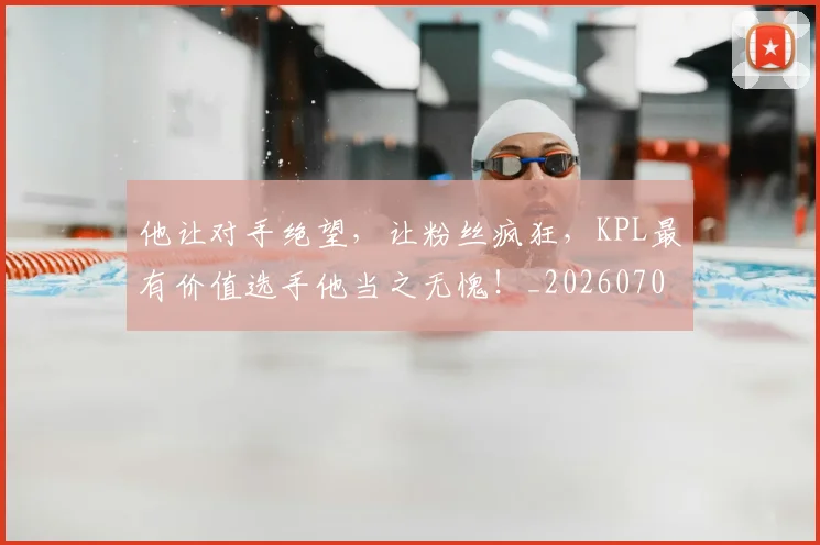 他让对手绝望,让粉丝疯狂,KPL最有价值选手他当之无愧!_20260703213712