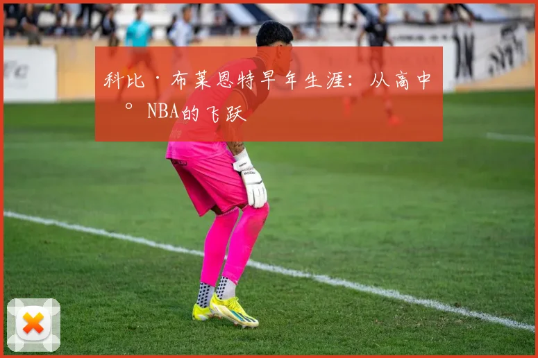 科比·布莱恩特早年生涯：从高中到NBA的飞跃