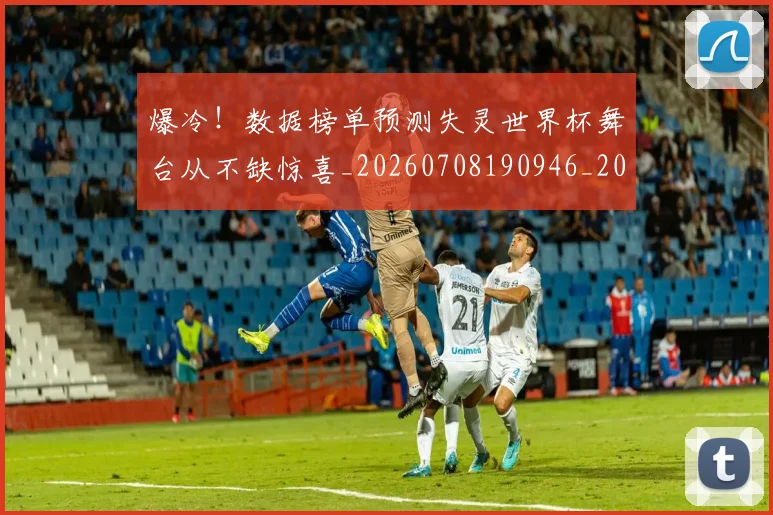 爆冷!数据榜单预测失灵世界杯舞台从不缺惊喜_20260708190946_20260802155313