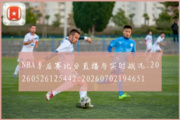 NBA季后赛比分直播与实时战况_20260526125442_20260702194651