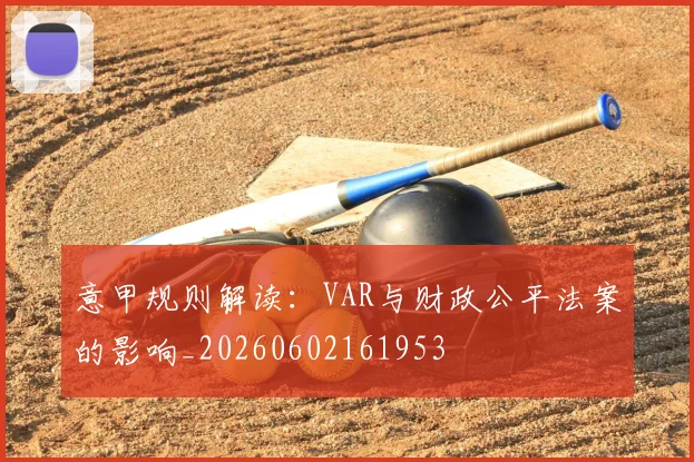 意甲规则解读:VAR与财政公平法案的影响_20260602161953
