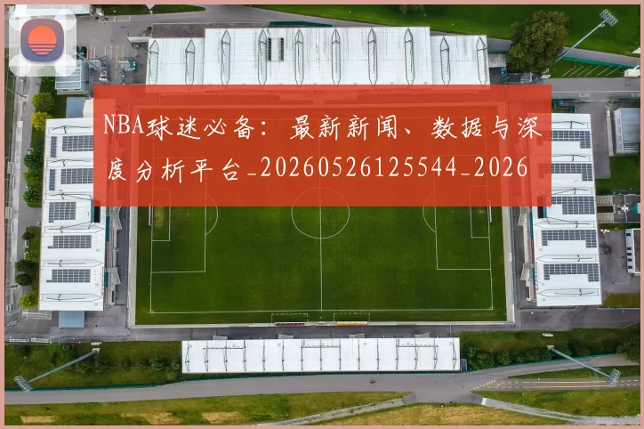 NBA球迷必备：最新新闻、数据与深度分析平台_20260526125544_20260702171033