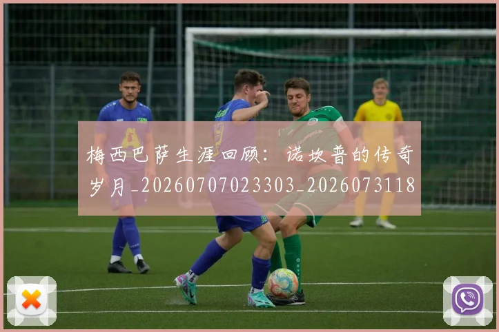 梅西巴萨生涯回顾:诺坎普的传奇岁月_20260707023303_20260731181302