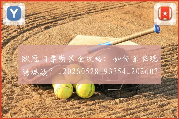 欧冠门票购买全攻略：如何亲临现场观战？_20260528193354_20260707152003
