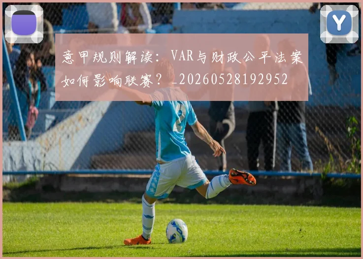 意甲规则解读：VAR与财政公平法案如何影响联赛？_20260528192952