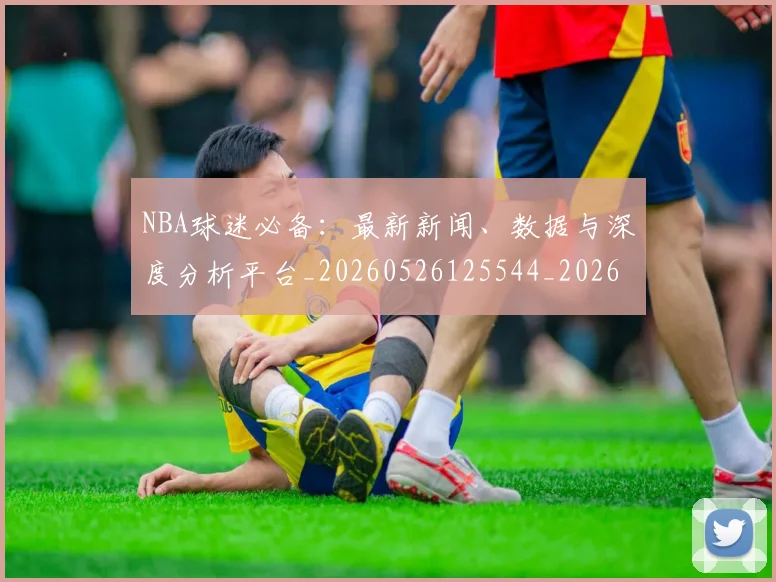 NBA球迷必备：最新新闻、数据与深度分析平台_20260526125544_20260702171033