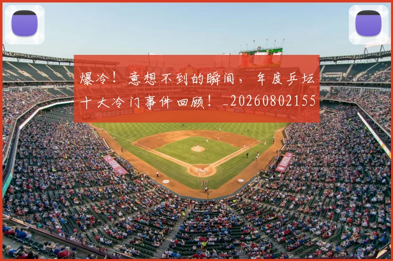爆冷！意想不到的瞬间，年度乒坛十大冷门事件回顾！_20260802155307