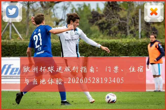 欧洲杯球迷旅行指南：门票、住宿与当地体验_20260528193405