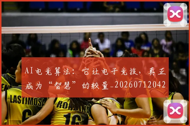 AI电竞算法:它让电子竞技,真正成为“智慧”的较量_20260712042429