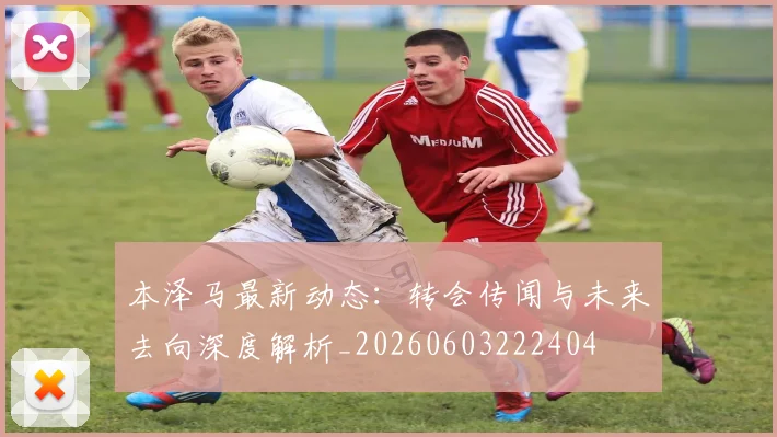本泽马最新动态：转会传闻与未来去向深度解析_20260603222404