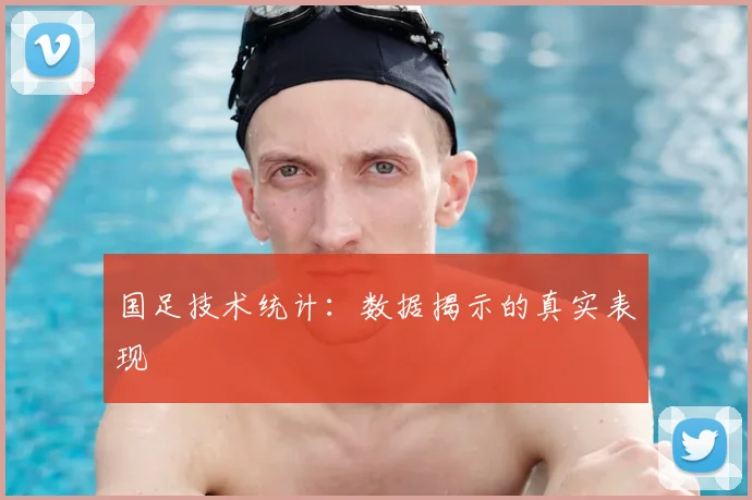 国足技术统计:数据揭示的真实表现