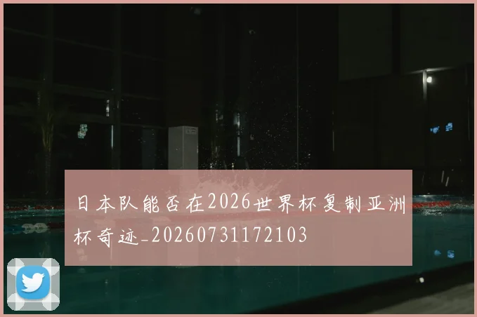 日本队能否在2026世界杯复制亚洲杯奇迹_20260731172103