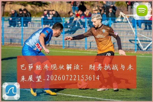 巴萨经济现状解读：财务挑战与未来展望_20260722153614