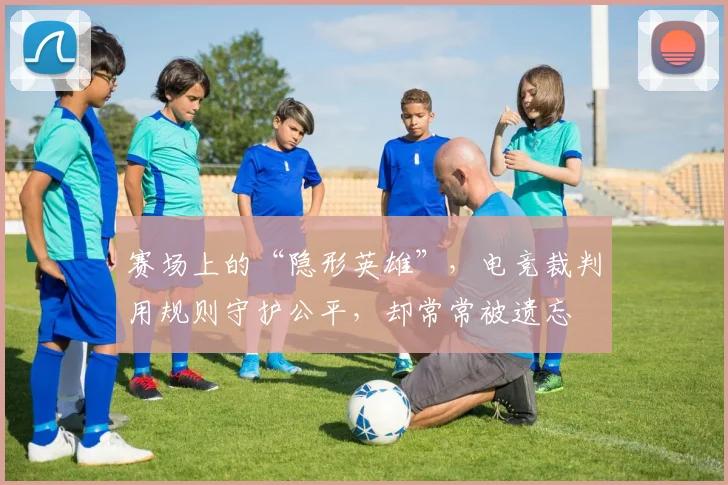 赛场上的“隐形英雄”，电竞裁判用规则守护公平，却常常被遗忘