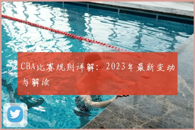 CBA比赛规则详解：2023年最新变动与解读