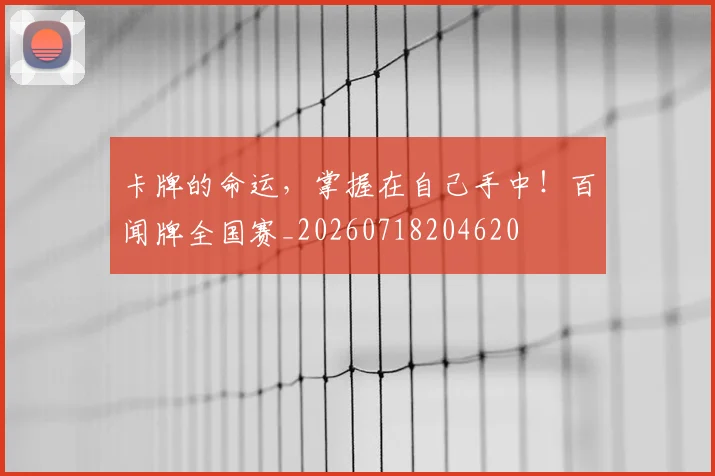 卡牌的命运，掌握在自己手中！百闻牌全国赛_20260718204620