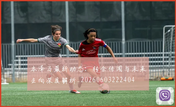 本泽马最新动态：转会传闻与未来去向深度解析_20260603222404
