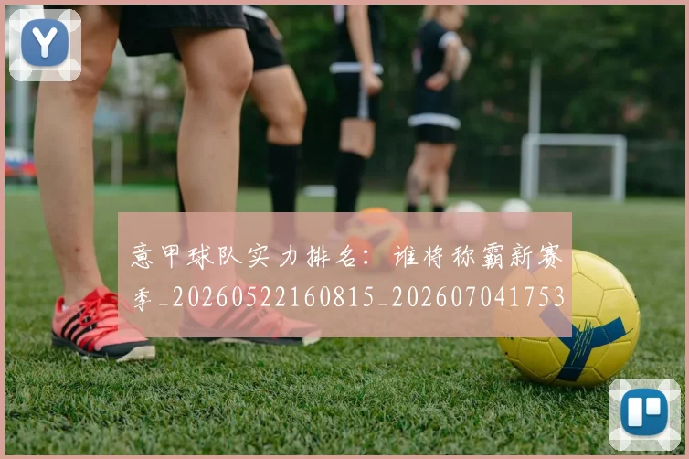 意甲球队实力排名：谁将称霸新赛季_20260522160815_20260704175338