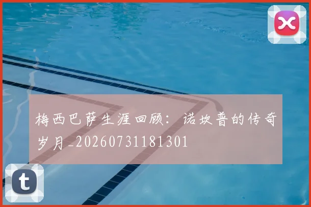 梅西巴萨生涯回顾：诺坎普的传奇岁月_20260731181301