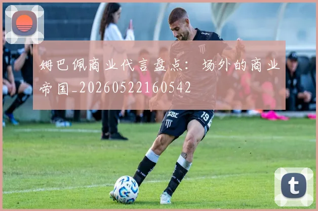 姆巴佩商业代言盘点：场外的商业帝国_20260522160542