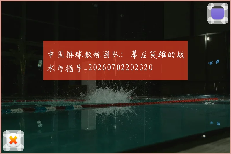 中国排球教练团队：幕后英雄的战术与指导_20260702202320