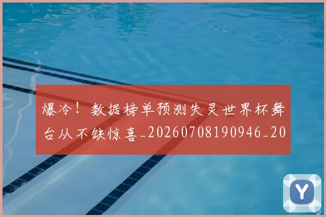 爆冷!数据榜单预测失灵世界杯舞台从不缺惊喜_20260708190946_20260802155313