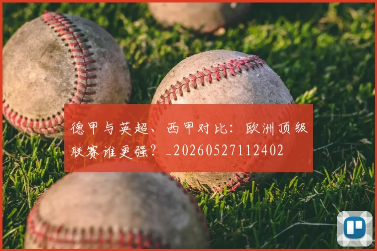 德甲与英超、西甲对比：欧洲顶级联赛谁更强？_20260527112402