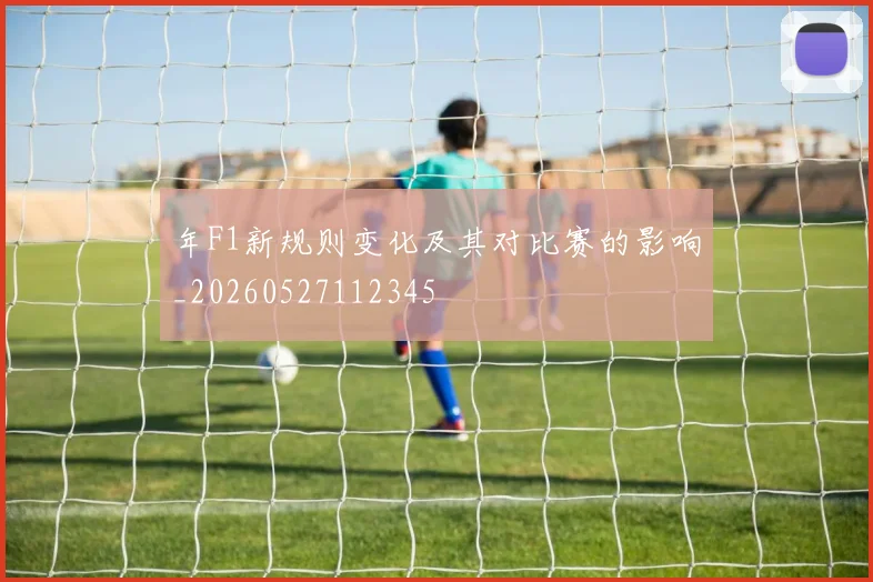 年F1新规则变化及其对比赛的影响_20260527112345