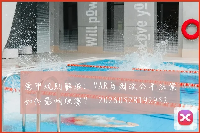 意甲规则解读:VAR与财政公平法案如何影响联赛?_20260528192952