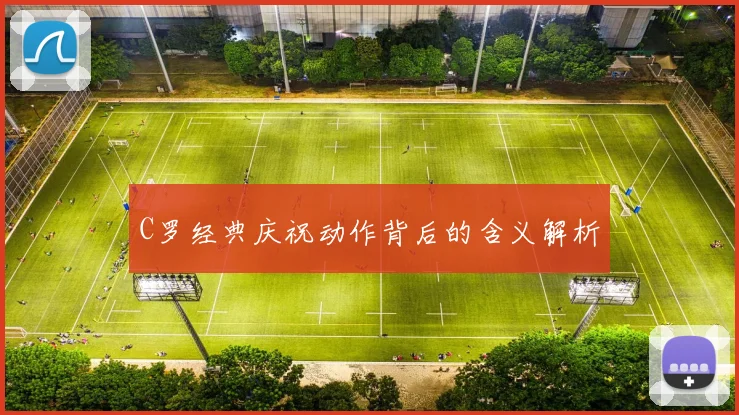 C罗经典庆祝动作背后的含义解析