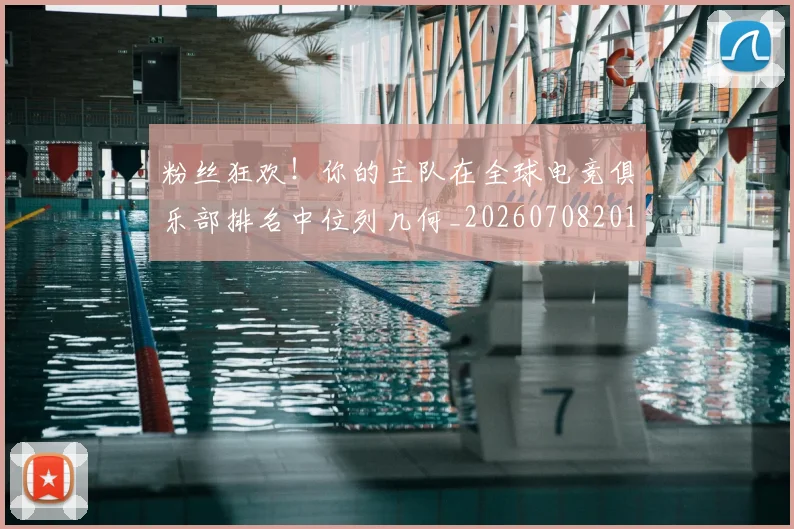 粉丝狂欢！你的主队在全球电竞俱乐部排名中位列几何_20260708201020