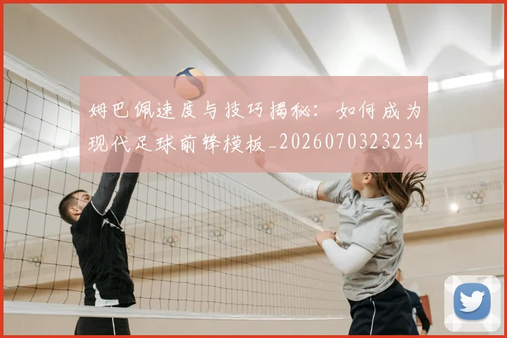 姆巴佩速度与技巧揭秘：如何成为现代足球前锋模板_20260703232347_20260720191021