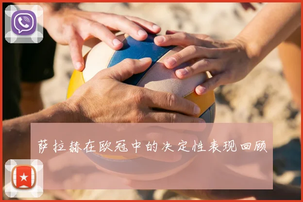萨拉赫在欧冠中的决定性表现回顾