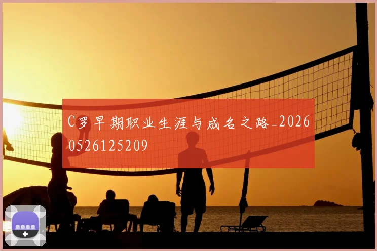 C罗早期职业生涯与成名之路_20260526125209