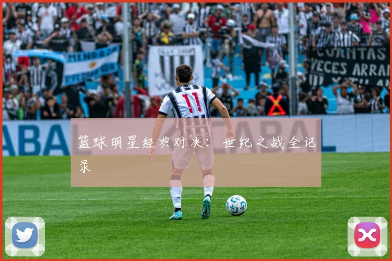 篮球明星经典对决：世纪之战全记录